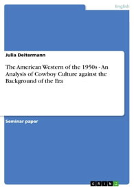 The American Western of the 1950s - An Analysis of Cowboy Culture against the Background of the Era An Analysis of Cowboy Culture against the Background of the Era【電子書籍】[ Julia Deitermann ]