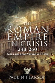 The Roman Empire in Crisis, 248?260 When the Gods Abandoned Rome【電子書籍】[ Paul N. Pearson ]