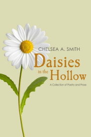 Daisies in the Hollow A Collection of Poetry and Prose【電子書籍】[ Chelsea A. Smith ]