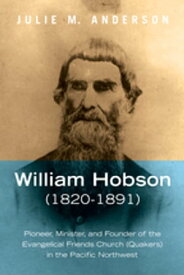 William Hobson (1820?1891) Pioneer, Minister, and Founder of the Evangelical Friends Church (Quakers) in the Pacific Northwest【電子書籍】[ Julie M. Anderson ]