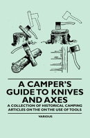 A Camper's Guide to Knives and Axes - A Collection of Historical Camping Articles on the on the Use of Tools