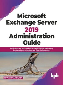 Microsoft Exchange Server 2019 Administration Guide Administer and Manage End-to-End Enterprise Messaging, Business Communication, and Team Collaboration (English Edition)【電子書籍】[ Edward van Biljon ]