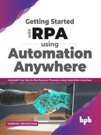 Getting started with RPA using Automation Anywhere Automate your day-to-day Business Processes using Automation Anywhere (English Edition)【電子書籍】[ Vaibhav Srivastava ]