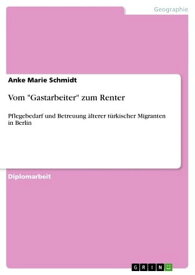 Vom 'Gastarbeiter' zum Renter Pflegebedarf und Betreuung ?lterer t?rkischer Migranten in Berlin【電子書籍】[ Anke Marie Schmidt ]