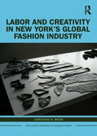 Labor and Creativity in New York’s Global Fashion Industry【電子書籍】[ Christina H. Moon ]