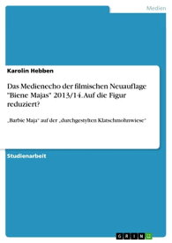 Das Medienecho der filmischen Neuauflage 'Biene Majas' 2013/14. Auf die Figur reduziert? 'Barbie Maja' auf der 'durchgestylten Klatschmohnwiese'【電子書籍】[ Karolin Hebben ]