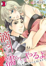 滴るくらいに濡らしてやるよ〜燻るカラダに火消し男子〜(3)【電子書籍】[ 志波ひより ]