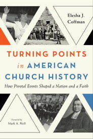 Turning Points in American Church History How Pivotal Events Shaped a Nation and a Faith【電子書籍】[ Elesha J. Coffman ]