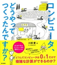 コンピュータ、どうやってつくったんですか？ はじめて学ぶ コンピュータの歴史としくみ【電子書籍】[ 川添愛 ]