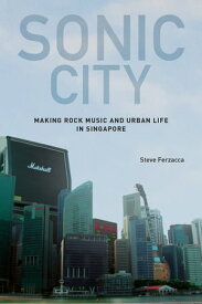 Sonic City Making Rock Music and Urban Life in Singapore【電子書籍】[ Steve Ferzacca ]