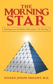 The Morning Star Reaching out to the Master of the Universe "The True King"【電子書籍】[ Wisner Joseph Philemy M.D. ]