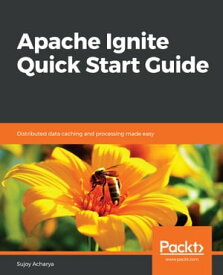 Apache Ignite Quick Start Guide Distributed data caching and processing made easy【電子書籍】[ Sujoy Acharya ]