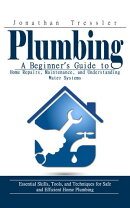 Plumbing: A Beginner’s Guide to Home Repairs, Maintenance, and Understanding Water Systems (Essential Skills, Tools, and Techniques for Safe and Efficient Home Plumbing)