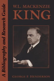 W.L. Mackenzie King A Bibliography and Research Guide【電子書籍】[ George Henderson ]