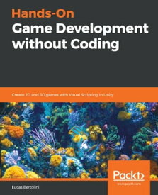 Hands-On Game Development without Coding Create 2D and 3D games with Visual Scripting in Unity【電子書籍】[ Lucas Bertolini ]