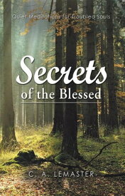 Secrets of the Blessed Quiet Meditations for Troubled Souls【電子書籍】[ C. A. Lemaster ]