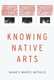 Knowing Native Arts【電子書籍】[ Nancy Marie Mithlo ]