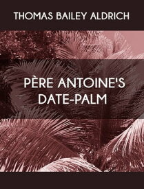 P?re Antoine's Date-Palm【電子書籍】[ Thomas Bailey Aldrich ]