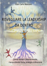 Risvegliare la leadership da dentro Come aiutarci interiormente, riacquistando forza, energia e direzione【電子書籍】[ Gian Carlo Manzoni ]