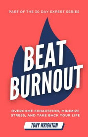 Beat Burnout: Overcome Exhaustion, Minimize Stress, and Take Back Your Life in 30 Days 30 Day Expert Series【電子書籍】[ Tony Wrighton ]