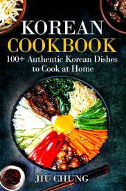 Korean Cookbook: 100+ Authentic Korean Dishes to Cook at Home【電子書籍】[ Jiu Chung ]