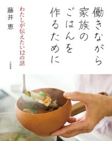 働きながら家族のごはんを作るために わたしが伝えたい12の話【電子書籍】[ 藤井恵 ]