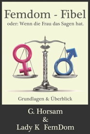 Femdom-Fibel oder: Wenn die Frau das Sagen hat. Grundlagen & ?berblick【電子書籍】[ G. Horsam ]