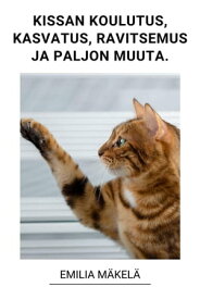 Kissan Koulutus, Kissan Kasvatus, Kissan Ravitsemus ja Paljon Muuta.【電子書籍】[ Emilia M?kel? ]