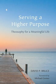 Serving a Higher Purpose Theosophy for a Meaningful Life【電子書籍】[ David P Bruce ]