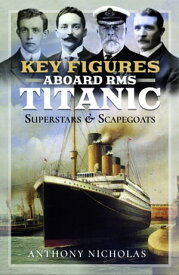 Key Figures Aboard RMS Titanic Superstars & Scapegoats【電子書籍】[ Anthony Nicholas ]