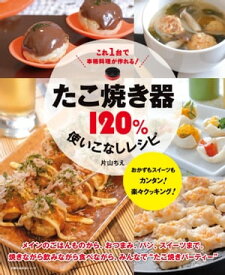 たこ焼き器120％使いこなしレシピ【電子書籍】[ 片山ちえ ]