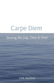 Carpe Diem Seizing the Day, Over & Over【電子書籍】[ Carly Martinez ]