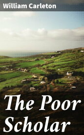 The Poor Scholar Traits And Stories Of The Irish Peasantry, The Works of / William Carleton, Volume Three【電子書籍】[ William Carleton ]