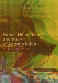 Robert Heinecken and the Art of Appropriation【電子書籍】[ Matthew Biro ]
