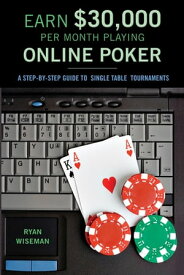 Earn $30,000 per Month Playing Online Poker A Step-By-Step Guide to Single Table Tournaments【電子書籍】[ Ryan Wiseman ]