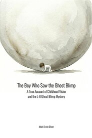 The Boy Who Saw the Ghost Blimp A True Account of Childhood Vision and the L-8 Ghost Blimp Mystery【電子書籍】[ Mark Erwin Oliver ]