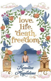 Love. Life. Death. Freedom. a memoir of my journey to transformation and happiness【電子書籍】[ Karolina Magdalena ]