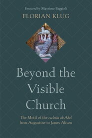 Beyond the Visible Church The Motif of the ecclesia ab Abel from Augustine to James Alison【電子書籍】[ Florian Klug ]