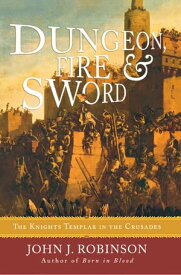 Dungeon, Fire and Sword The Knights Templar in the Crusades【電子書籍】[ John J. Robinson ]