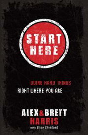 Start Here Doing Hard Things Right Where You Are【電子書籍】[ Alex Harris ]