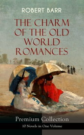 THE CHARM OF THE OLD WORLD ROMANCES ? Premium Collection: 10 Novels in One Volume One Day's Courtship, A Woman Intervenes, Lady Eleanor, The O'Ruddy, The Measure of the Rule, Cardillac, A Chicago Princess, Over the Border, The Victors 【電子書籍】