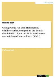 Going Public vor dem Hintergrund erh?hter Anforderungen an die Bonit?t durch BASEL II aus der Sicht von kleinen und mittleren Unternehmen (KMU)【電子書籍】[ Nadine Rech ]