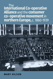 The International Co-operative Alliance and the consumer co-operative movement in northern Europe, c. 1860-1939【電子書籍】[ Mary Hilson ]