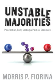 Unstable Majorities Polarization, Party Sorting, and Political Stalemate【電子書籍】[ Morris P. Fiorina ]