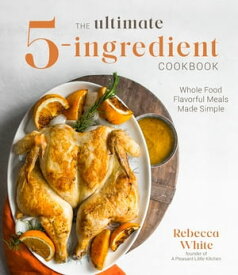 The Ultimate 5-Ingredient Cookbook Whole Food Flavorful Meals Made Simple【電子書籍】[ Rebecca White ]