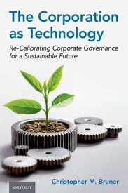 The Corporation as Technology Re-Calibrating Corporate Governance for a Sustainable Future【電子書籍】[ Christopher M. Bruner ]