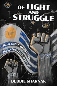 Of Light and Struggle Social Justice, Human Rights, and Accountability in Uruguay【電子書籍】[ Debbie Sharnak ]