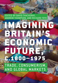 Imagining Britain’s Economic Future, c.1800?1975 Trade, Consumerism, and Global Markets【電子書籍】