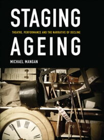 Staging Ageing Theatre, Performance and the Narrative of Decline【電子書籍】[ Michael Mangan ]