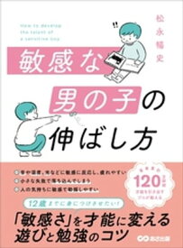 敏感な男の子の伸ばし方ーー12歳までに身につけさせたい「敏感さ」を才能に変える遊びと勉強のコツ 【電子書籍】[ 松永暢史 ]